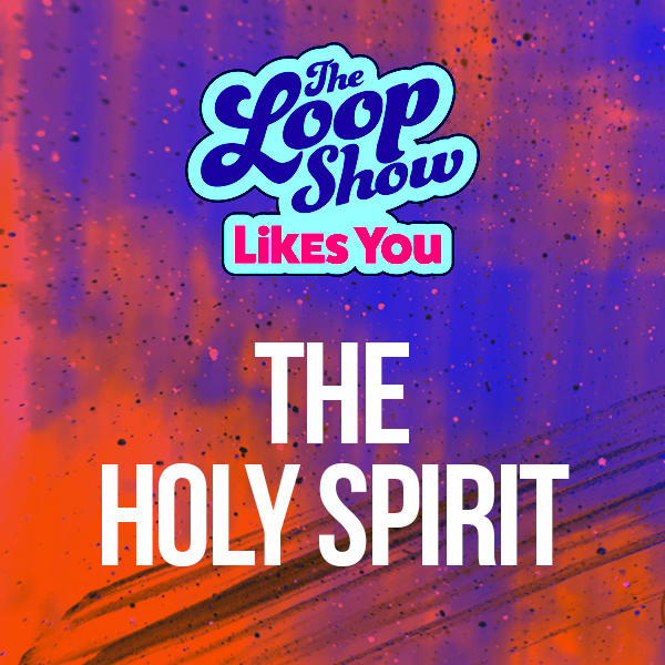 Loop Show Likes You: The Holy Spirit - The Loop Show